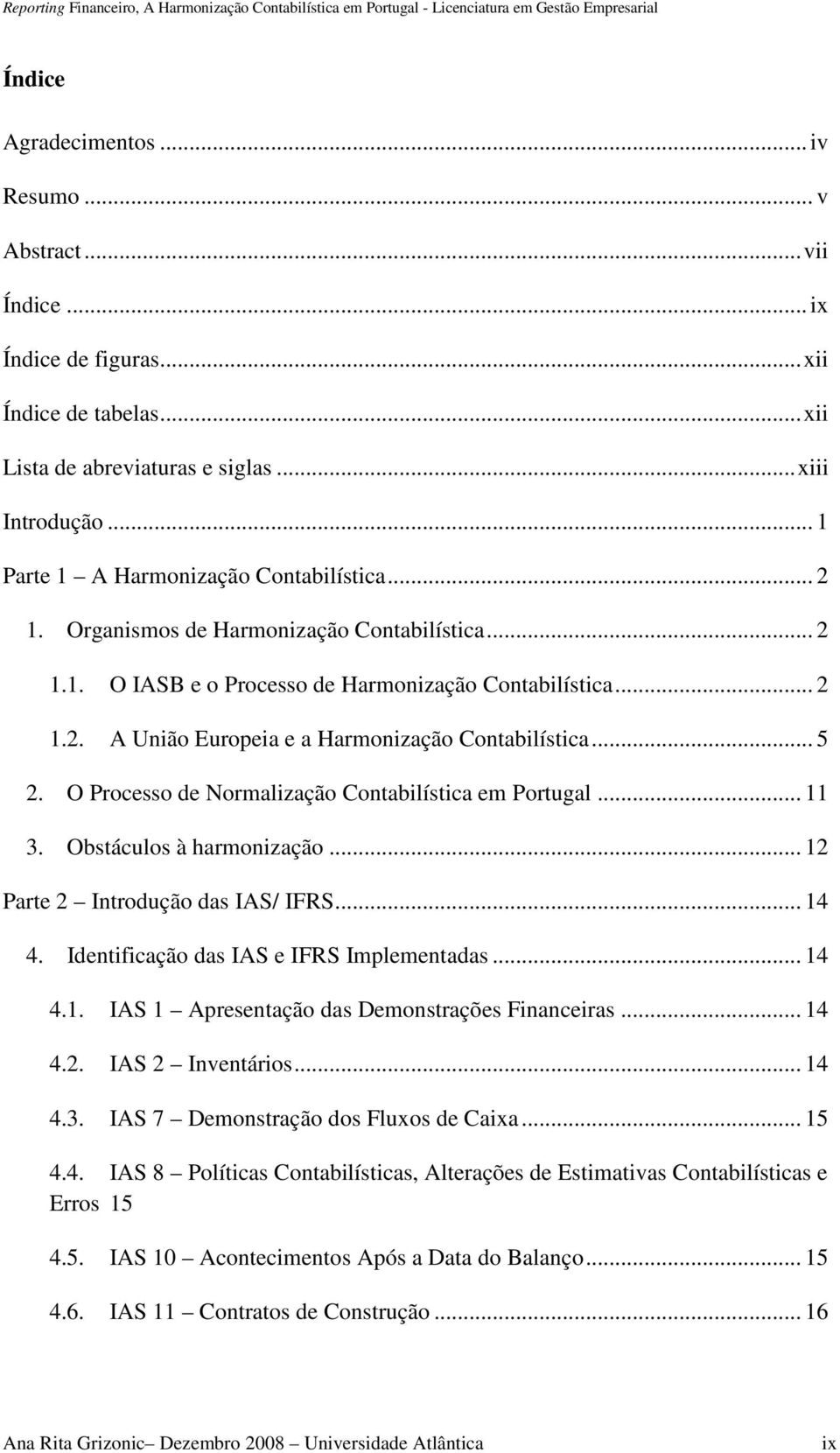 .. 5 2. O Processo de Normalização Contabilística em Portugal... 11 3. Obstáculos à harmonização... 12 Parte 2 Introdução das IAS/ IFRS... 14 4. Identificação das IAS e IFRS Implementadas... 14 4.1. IAS 1 Apresentação das Demonstrações Financeiras.
