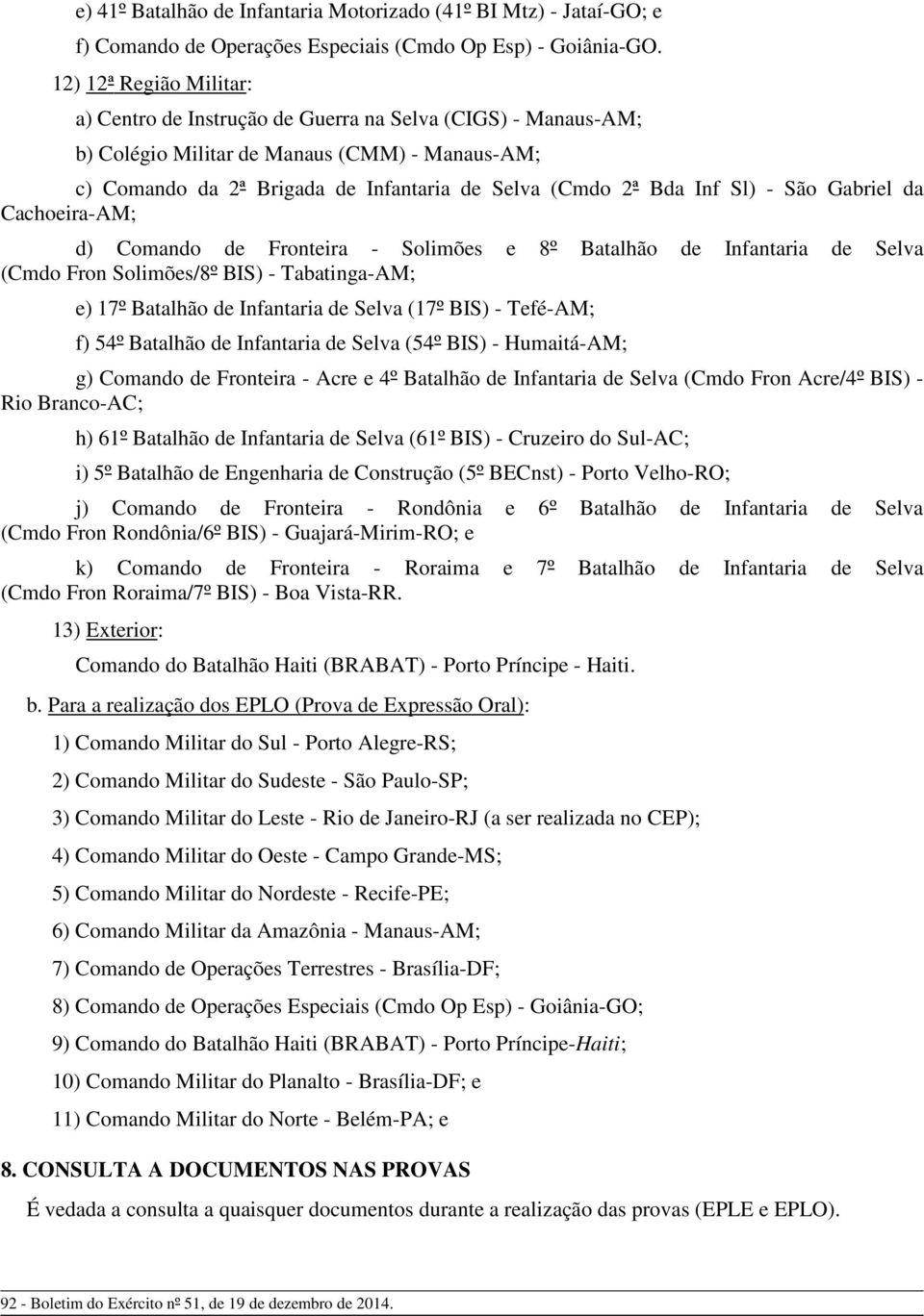 Sl) - São Gabriel da Cachoeira-AM; d) Comando de Fronteira - Solimões e 8º Batalhão de Infantaria de Selva (Cmdo Fron Solimões/8º BIS) - Tabatinga-AM; e) 17º Batalhão de Infantaria de Selva (17º BIS)