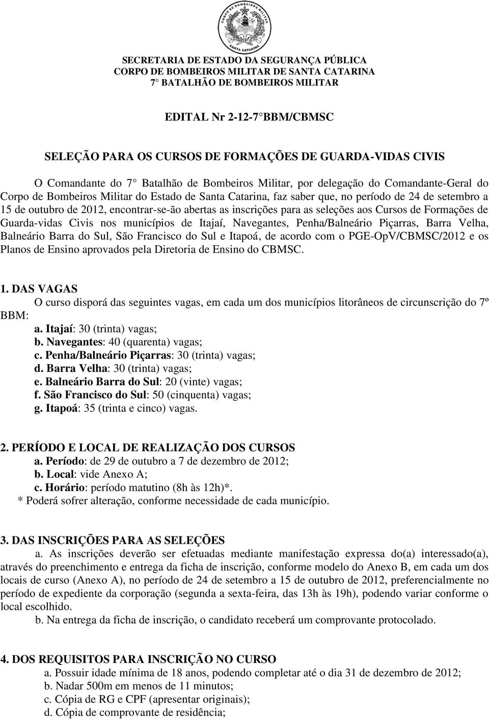 outubro de 2012, encontrar-se-ão abertas as inscrições para as seleções aos Cursos de Formações de Guarda-vidas Civis nos municípios de Itajaí, Navegantes, Penha/Balneário Piçarras, Barra Velha,