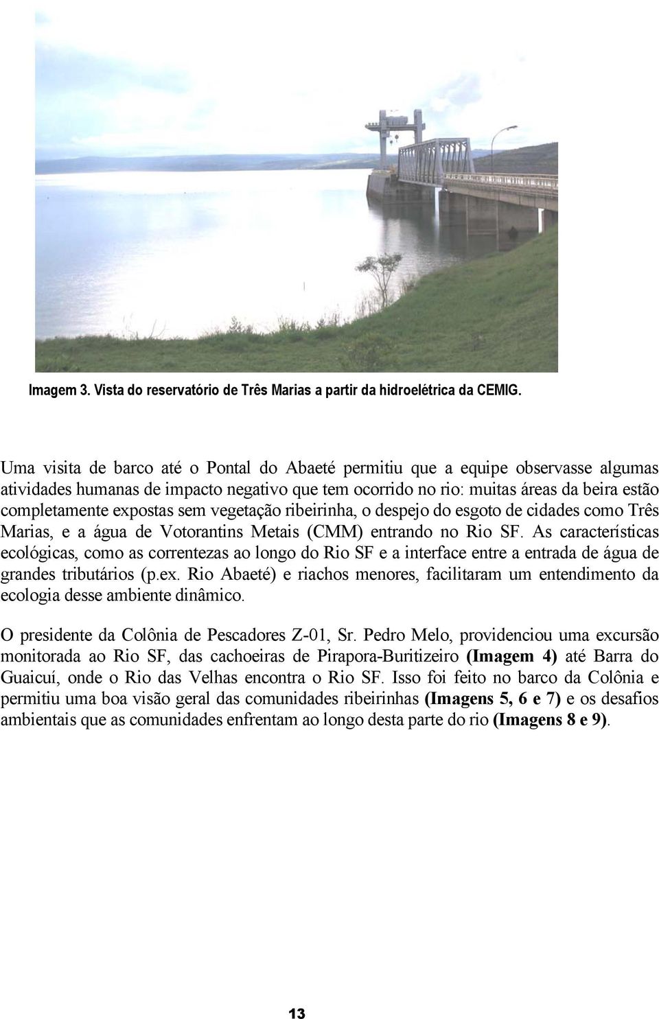 sem vegetação ribeirinha, o despejo do esgoto de cidades como Três Marias, e a água de Votorantins Metais (CMM) entrando no Rio SF.