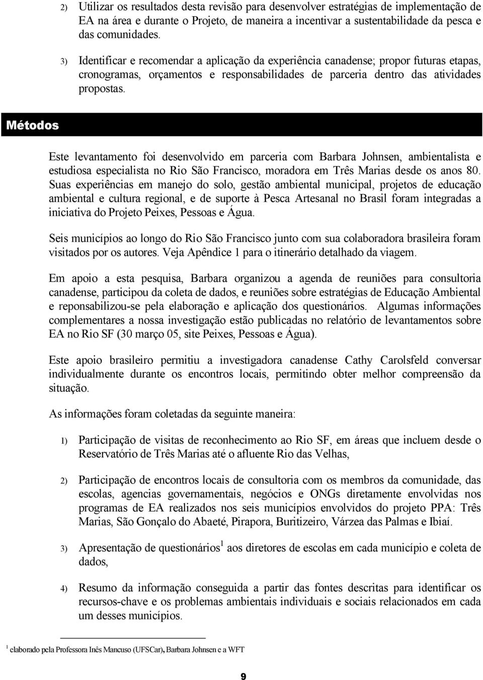 Métodos Este levantamento foi desenvolvido em parceria com Barbara Johnsen, ambientalista e estudiosa especialista no Rio São Francisco, moradora em Três Marias desde os anos 80.