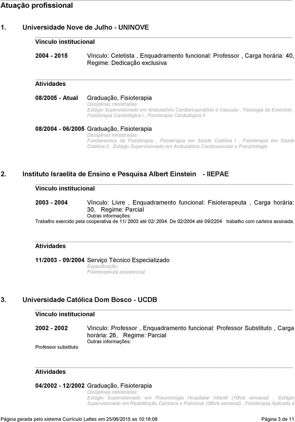 Fisioterapia Cardiológica II 08/2004-06/2005 Graduação, Fisioterapia Disciplinas ministradas: Fundamentos da Fisioterapia, Fisioterapia em Saúde Coletiva I, Fisioterapia em Saúde Coletiva II, Estágio