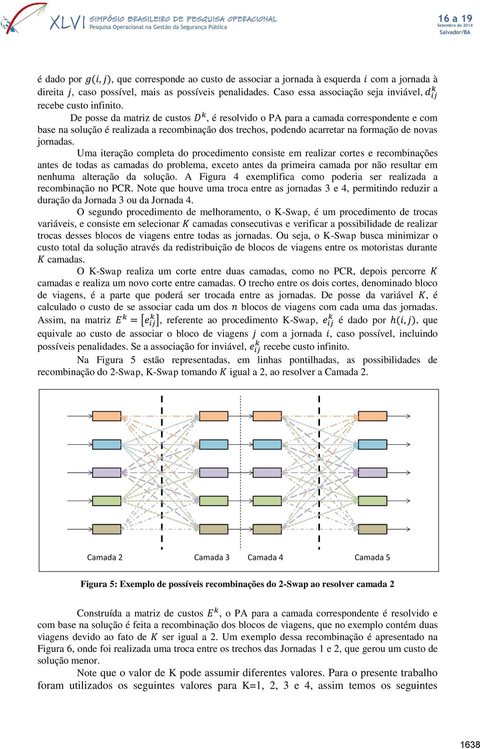 Uma iteração completa do procedimento consiste em realizar cortes e recombinações antes de todas as camadas do problema, exceto antes da primeira camada por não resultar em nenhuma alteração da