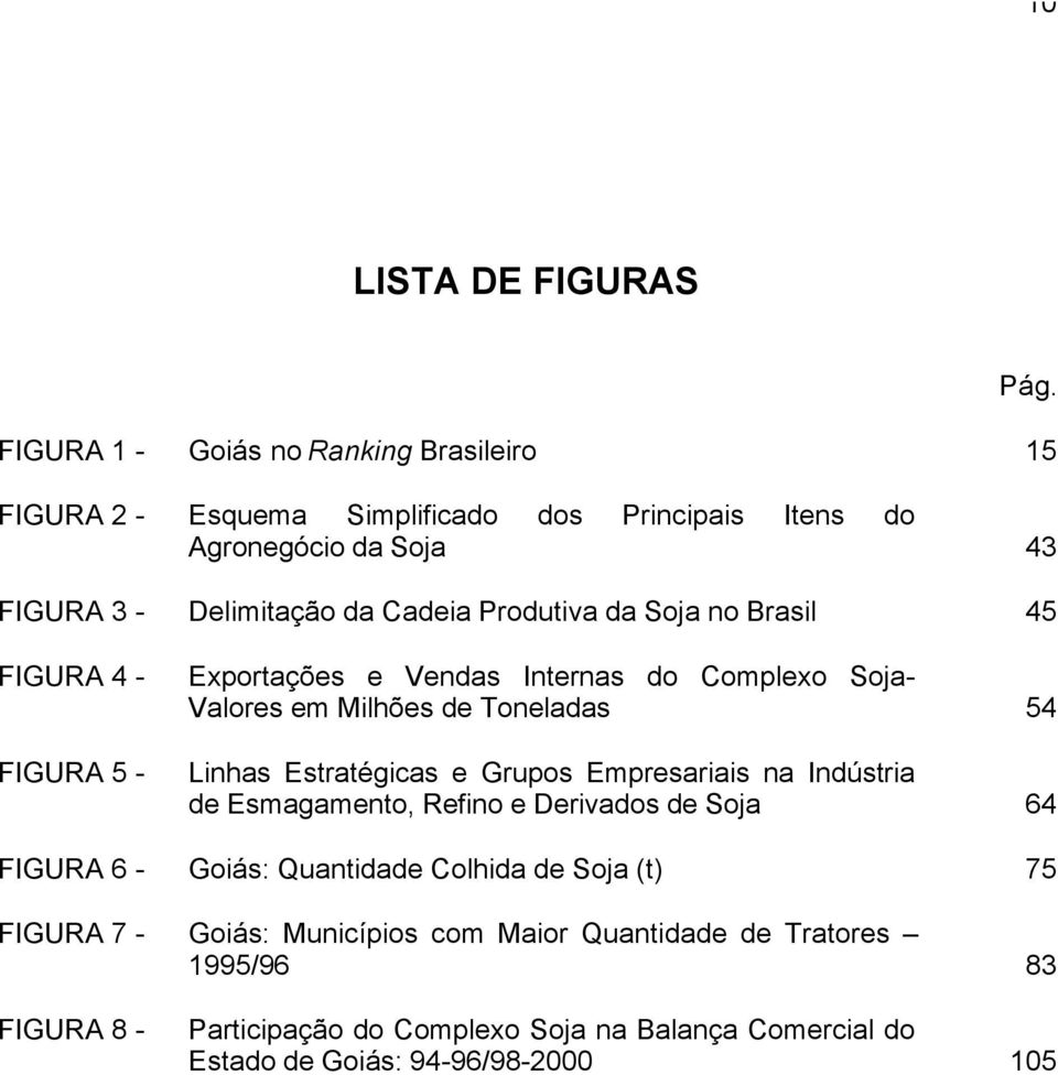 Produtiva da Soja no Brasil 45 FIGURA 4 - FIGURA 5 - Exportações e Vendas Internas do Complexo Soja- Valores em Milhões de Toneladas 54 Linhas Estratégicas e