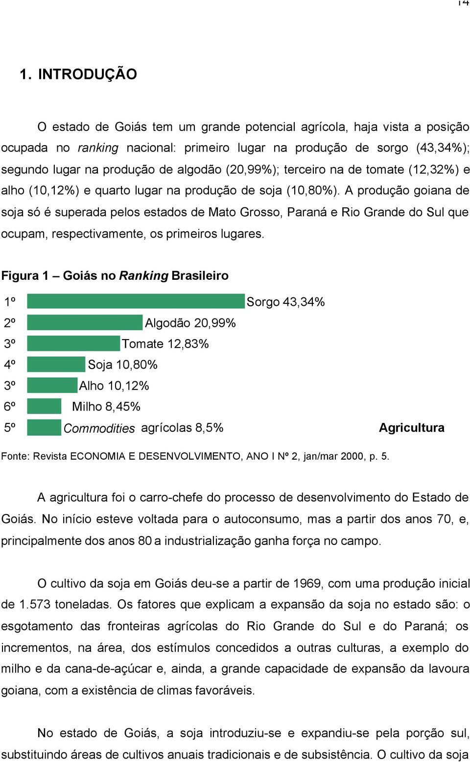 A produção goiana de soja só é superada pelos estados de Mato Grosso, Paraná e Rio Grande do Sul que ocupam, respectivamente, os primeiros lugares.