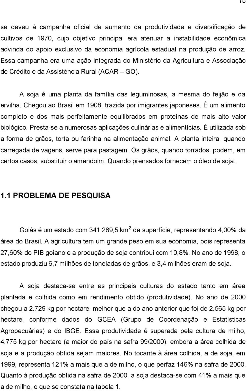 A soja é uma planta da família das leguminosas, a mesma do feijão e da ervilha. Chegou ao Brasil em 1908, trazida por imigrantes japoneses.