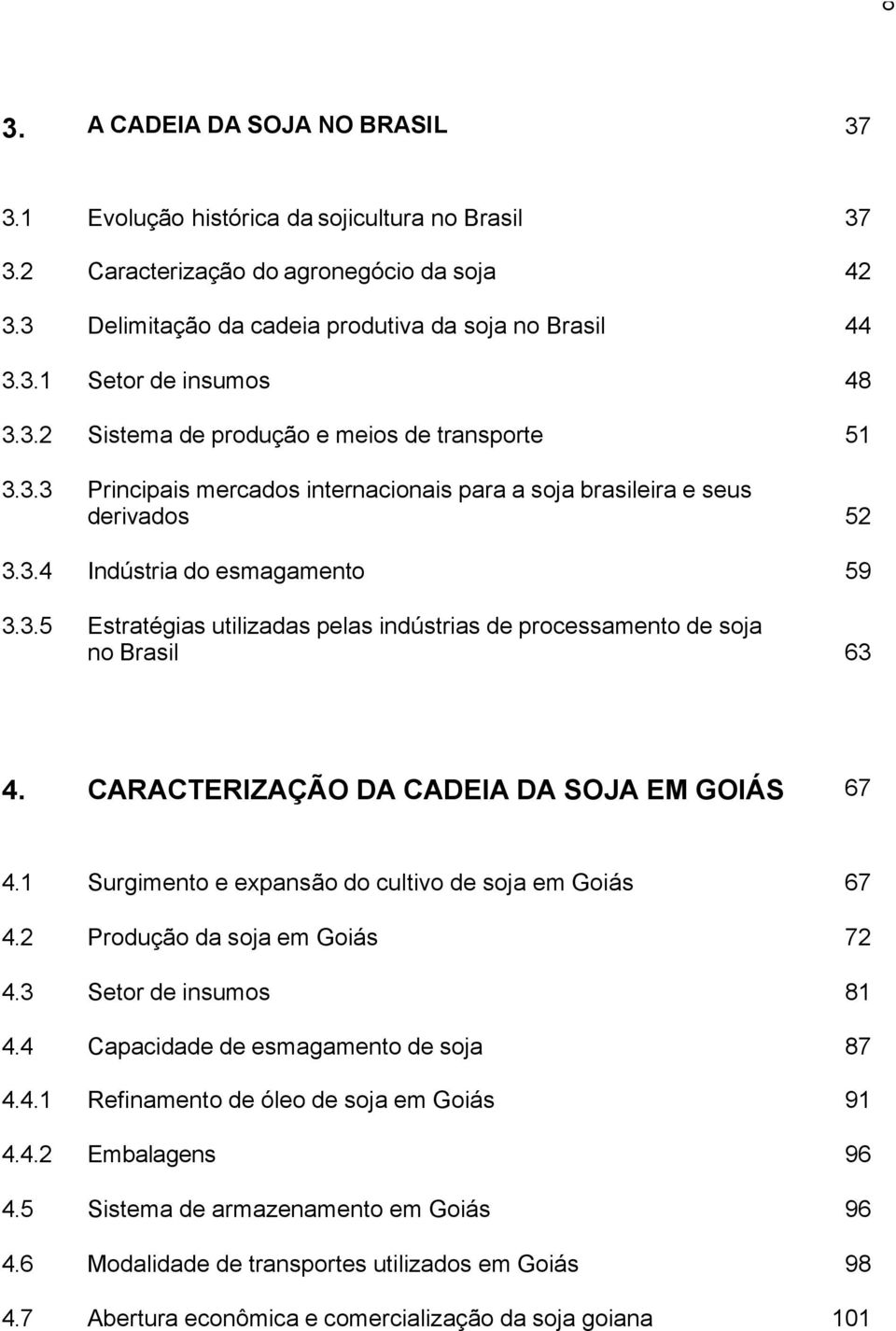 CARACTERIZAÇÃO DA CADEIA DA SOJA EM GOIÁS 67 4.1 Surgimento e expansão do cultivo de soja em Goiás 67 4.2 Produção da soja em Goiás 72 4.3 Setor de insumos 81 4.