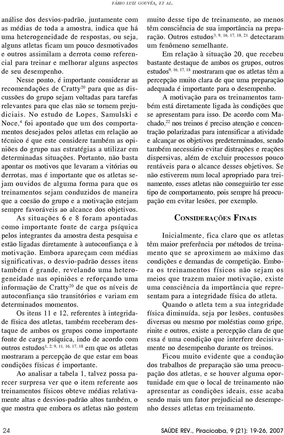 Nesse ponto, é importante considerar as recomendações de Cratty 20 para que as discussões do grupo sejam voltadas para tarefas relevantes para que elas não se tornem prejudiciais.