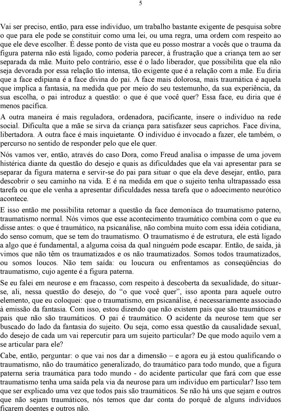 Muito pelo contrário, esse é o lado liberador, que possibilita que ela não seja devorada por essa relação tão intensa, tão exigente que é a relação com a mãe.