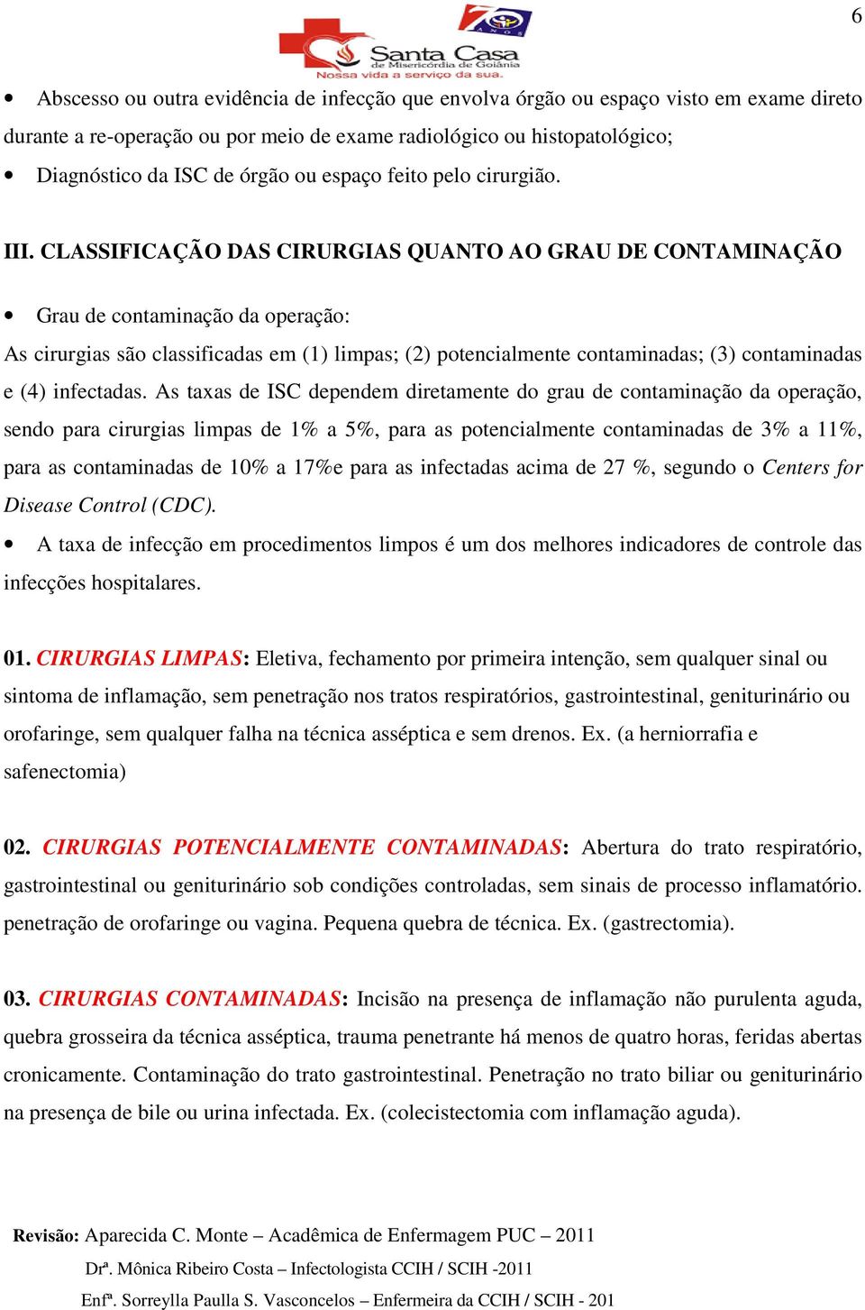 CLASSIFICAÇÃO DAS CIRURGIAS QUANTO AO GRAU DE CONTAMINAÇÃO Grau de contaminação da operação: As cirurgias são classificadas em (1) limpas; (2) potencialmente contaminadas; (3) contaminadas e (4)