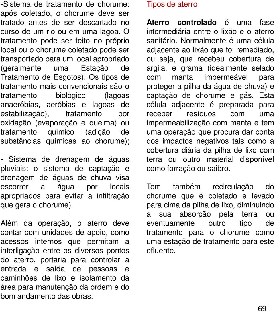 Os tipos de tratamento mais convencionais são o tratamento biológico (lagoas anaeróbias, aeróbias e lagoas de estabilização), tratamento por oxidação (evaporação e queima) ou tratamento químico