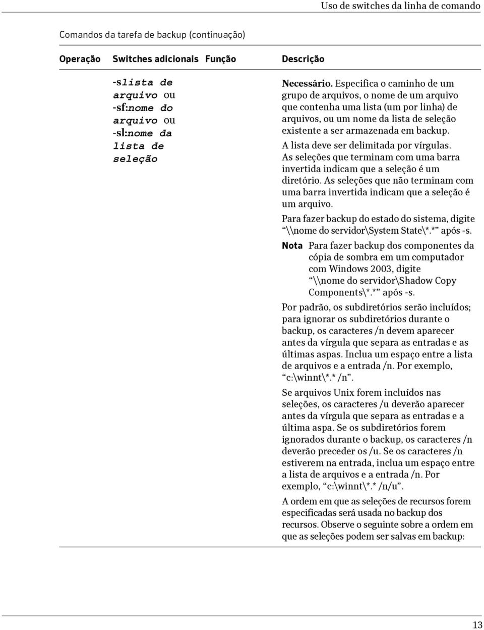 A lista deve ser delimitada por vírgulas. As seleções que terminam com uma barra invertida indicam que a seleção é um diretório.