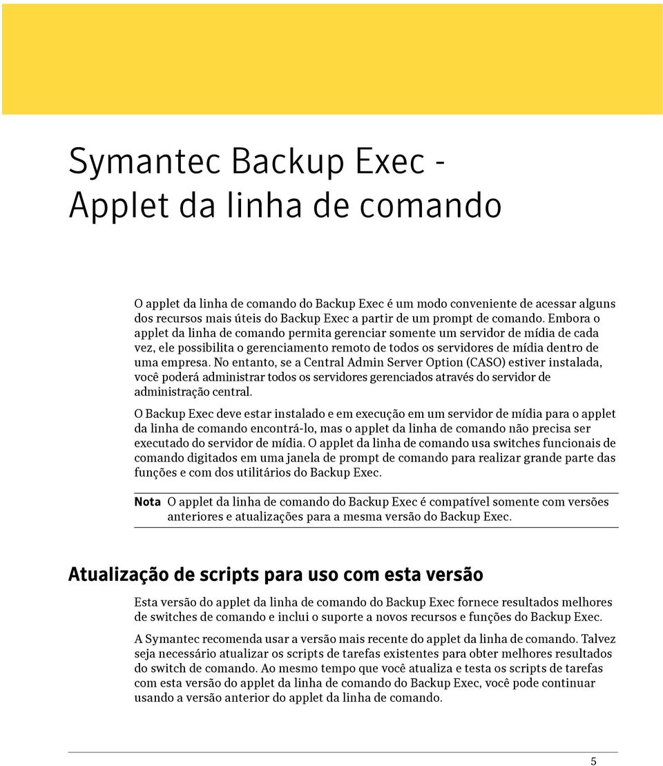 No entanto, se a Central Admin Server Option (CASO) estiver instalada, você poderá administrar todos os servidores gerenciados através do servidor de administração central.