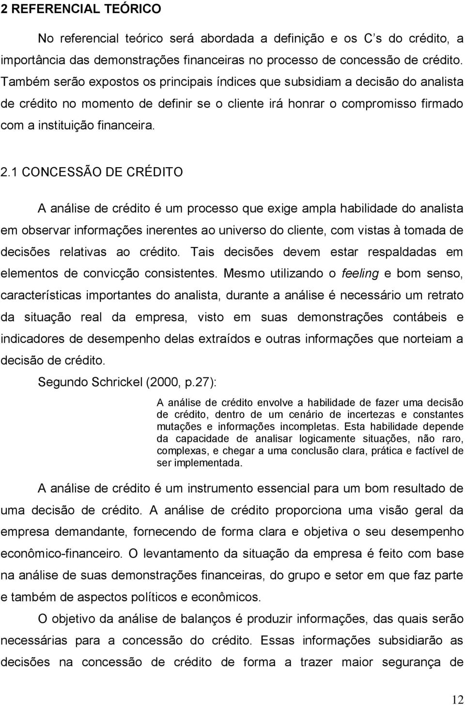 1 CONCESSÃO DE CRÉDITO A análise de crédito é um processo que exige ampla habilidade do analista em observar informações inerentes ao universo do cliente, com vistas à tomada de decisões relativas ao