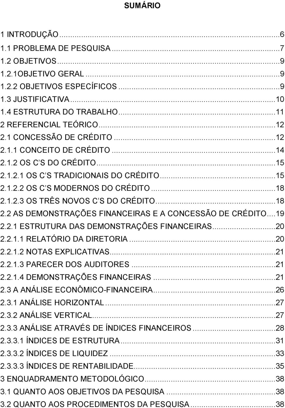 ..18 2.1.2.3 OS TRÊS NOVOS C S DO CRÉDITO...18 2.2 AS DEMONSTRAÇÕES FINANCEIRAS E A CONCESSÃO DE CRÉDITO...19 2.2.1 ESTRUTURA DAS DEMONSTRAÇÕES FINANCEIRAS...20 2.2.1.1 RELATÓRIO DA DIRETORIA...20 2.2.1.2 NOTAS EXPLICATIVAS.