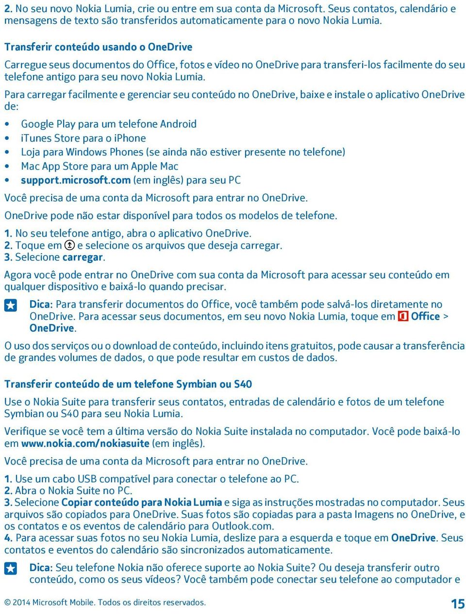 Para carregar facilmente e gerenciar seu conteúdo no OneDrive, baixe e instale o aplicativo OneDrive de: Google Play para um telefone Android itunes Store para o iphone Loja para Windows Phones (se