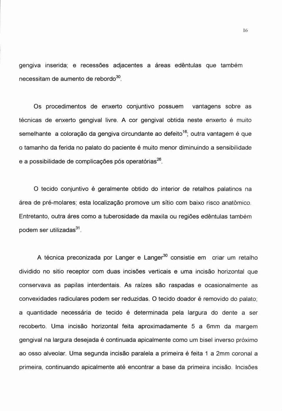 A cor gengival obtida neste enxerto é muito semelhante a coloração da gengiva circundante ao defeito 16; outra vantagem é que o tamanho da ferida no palato do paciente é muito menor diminuindo a