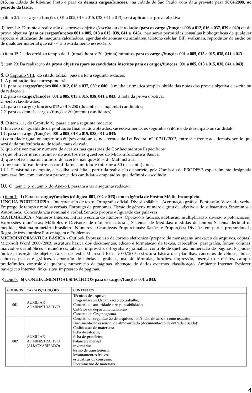 d) item 14: Durante a realização das provas objetiva/escrita ou de redação (para os cargos/funções 006 a 012, 016 a 037, 039 e 040) ou da prova objetiva (para os cargos/funções 001 a 0, 013 a 015,