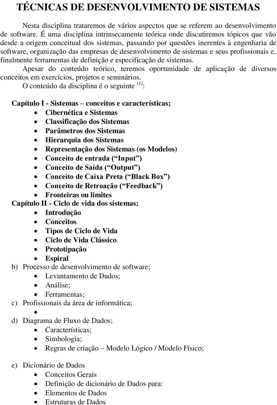 de desenvolvimento de sistemas e seus profissionais e, finalmente ferramentas de definição e especificação de sistemas.