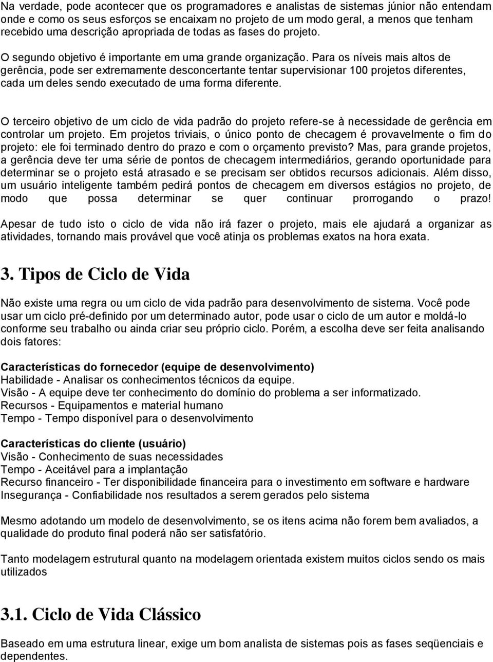 Para os níveis mais altos de gerência, pode ser extremamente desconcertante tentar supervisionar 100 projetos diferentes, cada um deles sendo executado de uma forma diferente.