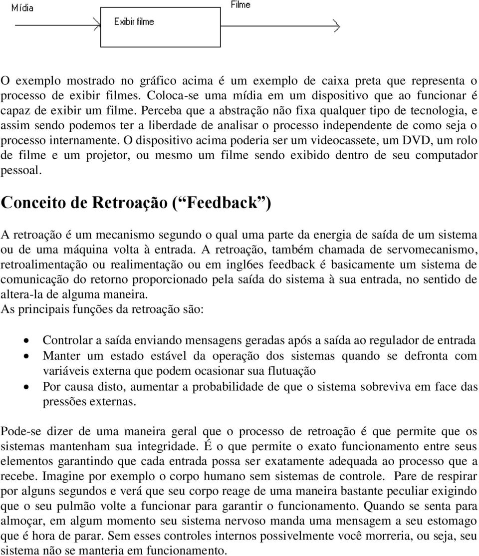 O dispositivo acima poderia ser um videocassete, um DVD, um rolo de filme e um projetor, ou mesmo um filme sendo exibido dentro de seu computador pessoal.