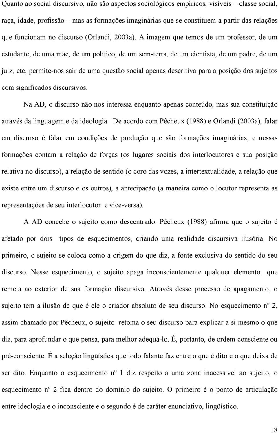 A imagem que temos de um professor, de um estudante, de uma mãe, de um político, de um sem-terra, de um cientista, de um padre, de um juiz, etc, permite-nos sair de uma questão social apenas