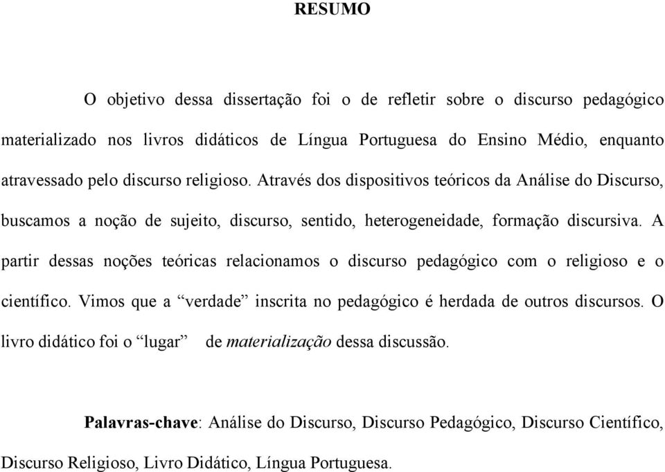 A partir dessas noções teóricas relacionamos o discurso pedagógico com o religioso e o científico. Vimos que a verdade inscrita no pedagógico é herdada de outros discursos.