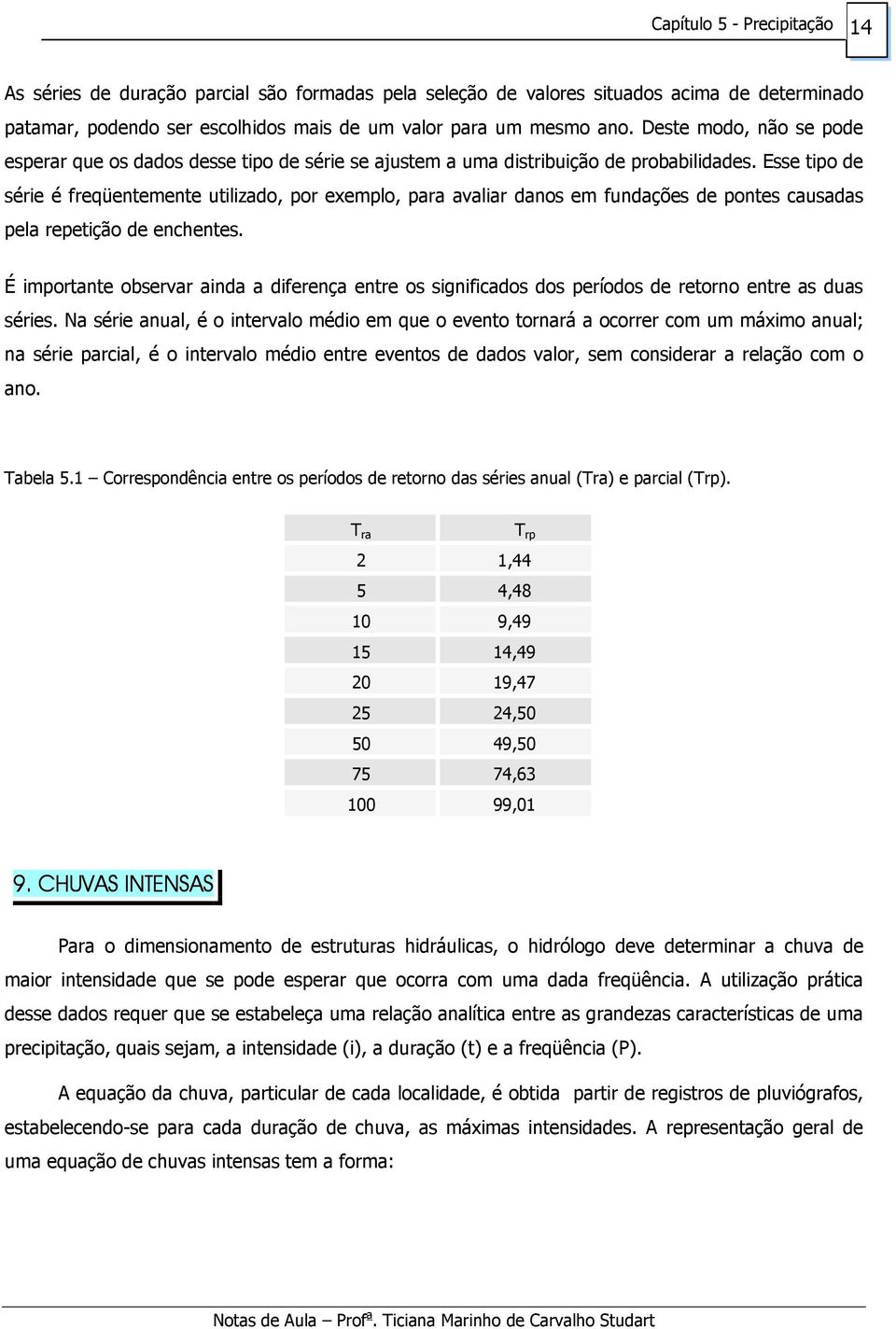 Esse tipo de série é freqüentemente utilizado, por exemplo, para avaliar danos em fundações de pontes causadas pela repetição de enchentes.