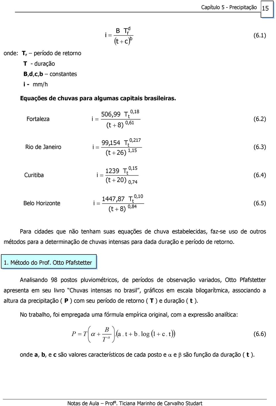 5) 0,84 (t + 8) Para cidades que não tenham suas equações de chuva estabelecidas, faz-se uso de outros métodos para a determinação de chuvas intensas para dada duração e período de retorno. 1.