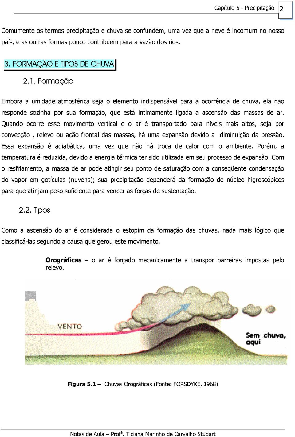 Quando ocorre esse movimento vertical e o ar é transportado para níveis mais altos, seja por convecção, relevo ou ação frontal das massas, há uma expansão devido a diminuição da pressão.