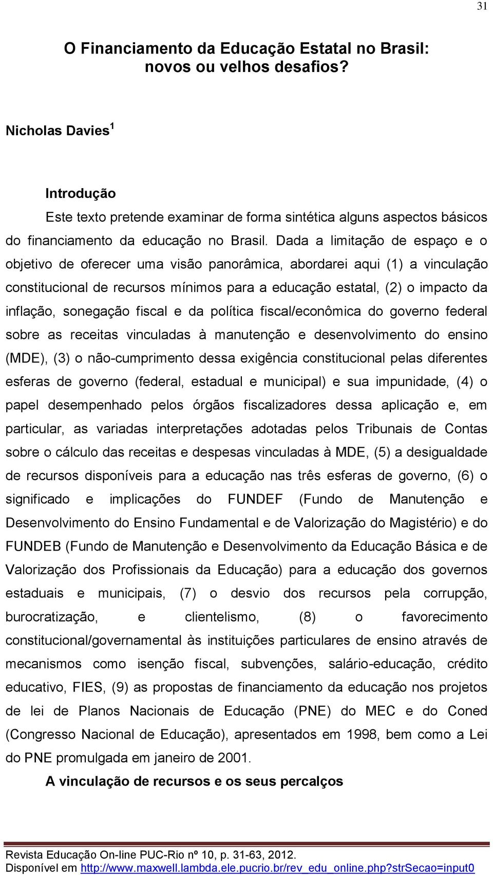 Dada a limitação de espaço e o objetivo de oferecer uma visão panorâmica, abordarei aqui (1) a vinculação constitucional de recursos mínimos para a educação estatal, (2) o impacto da inflação,