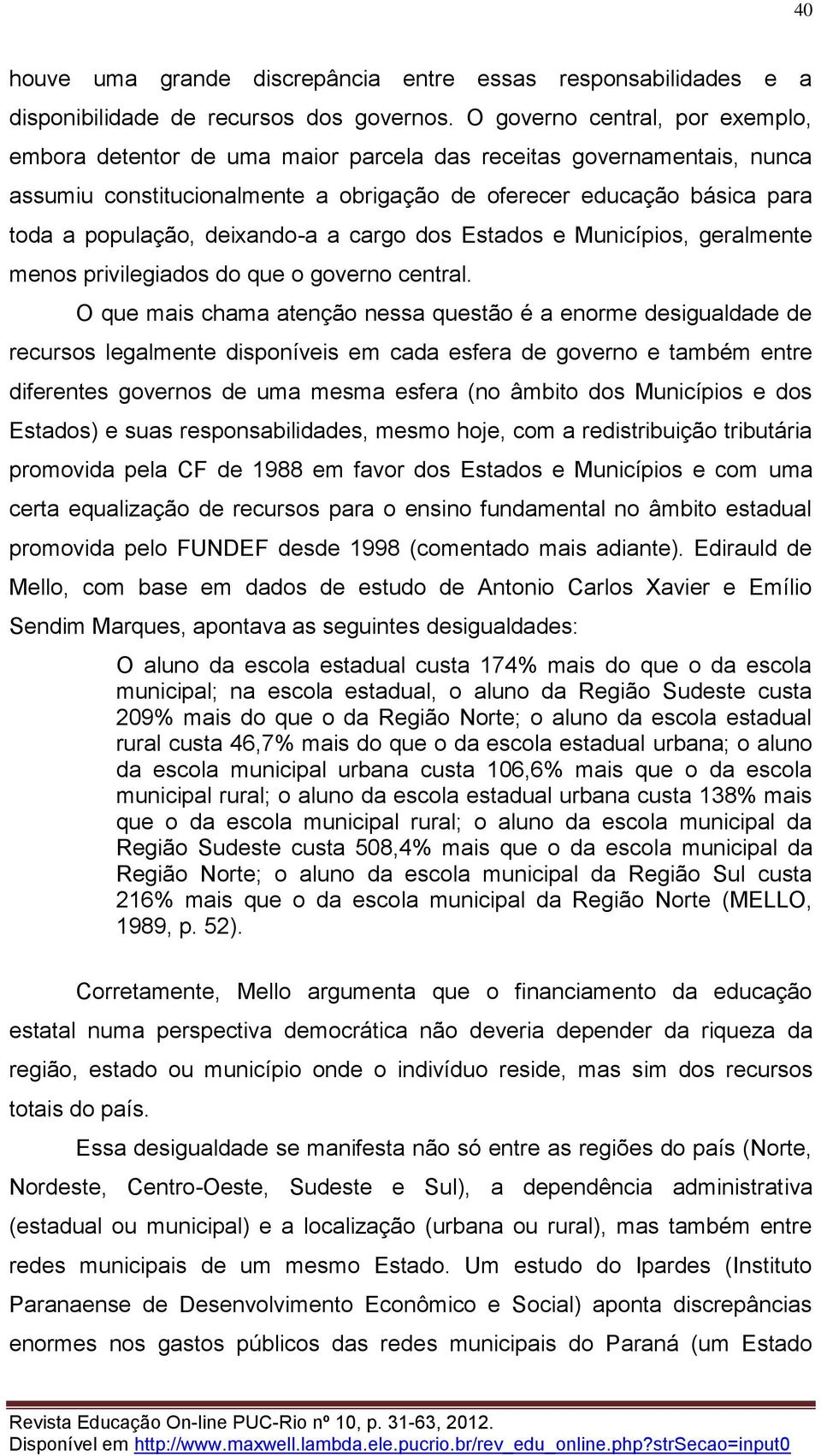 deixando-a a cargo dos Estados e Municípios, geralmente menos privilegiados do que o governo central.