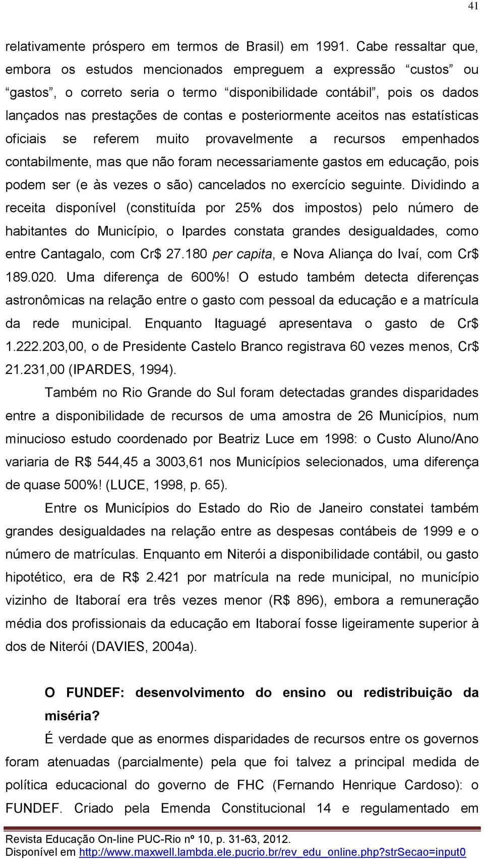 posteriormente aceitos nas estatísticas oficiais se referem muito provavelmente a recursos empenhados contabilmente, mas que não foram necessariamente gastos em educação, pois podem ser (e às vezes o