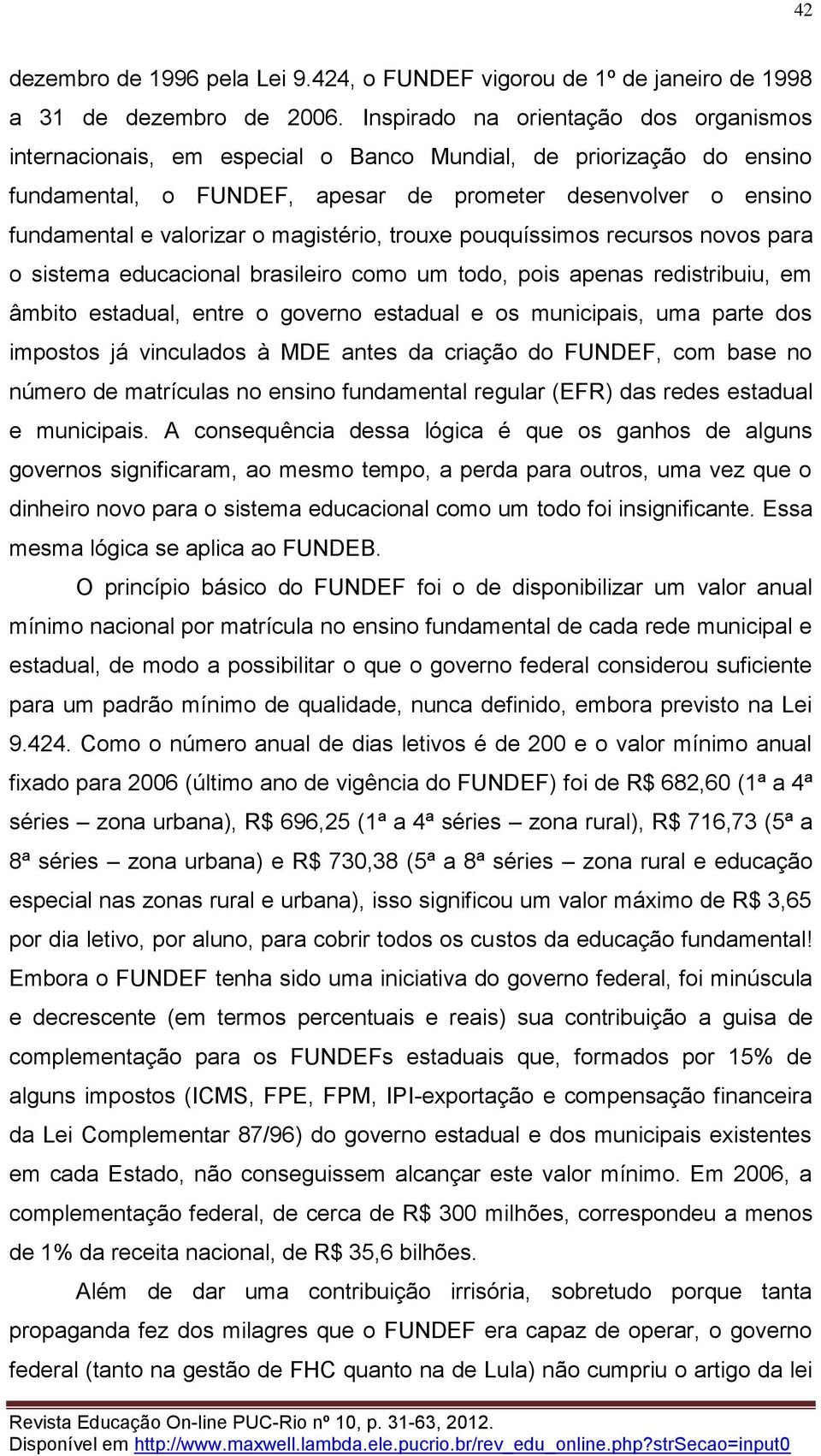 magistério, trouxe pouquíssimos recursos novos para o sistema educacional brasileiro como um todo, pois apenas redistribuiu, em âmbito estadual, entre o governo estadual e os municipais, uma parte