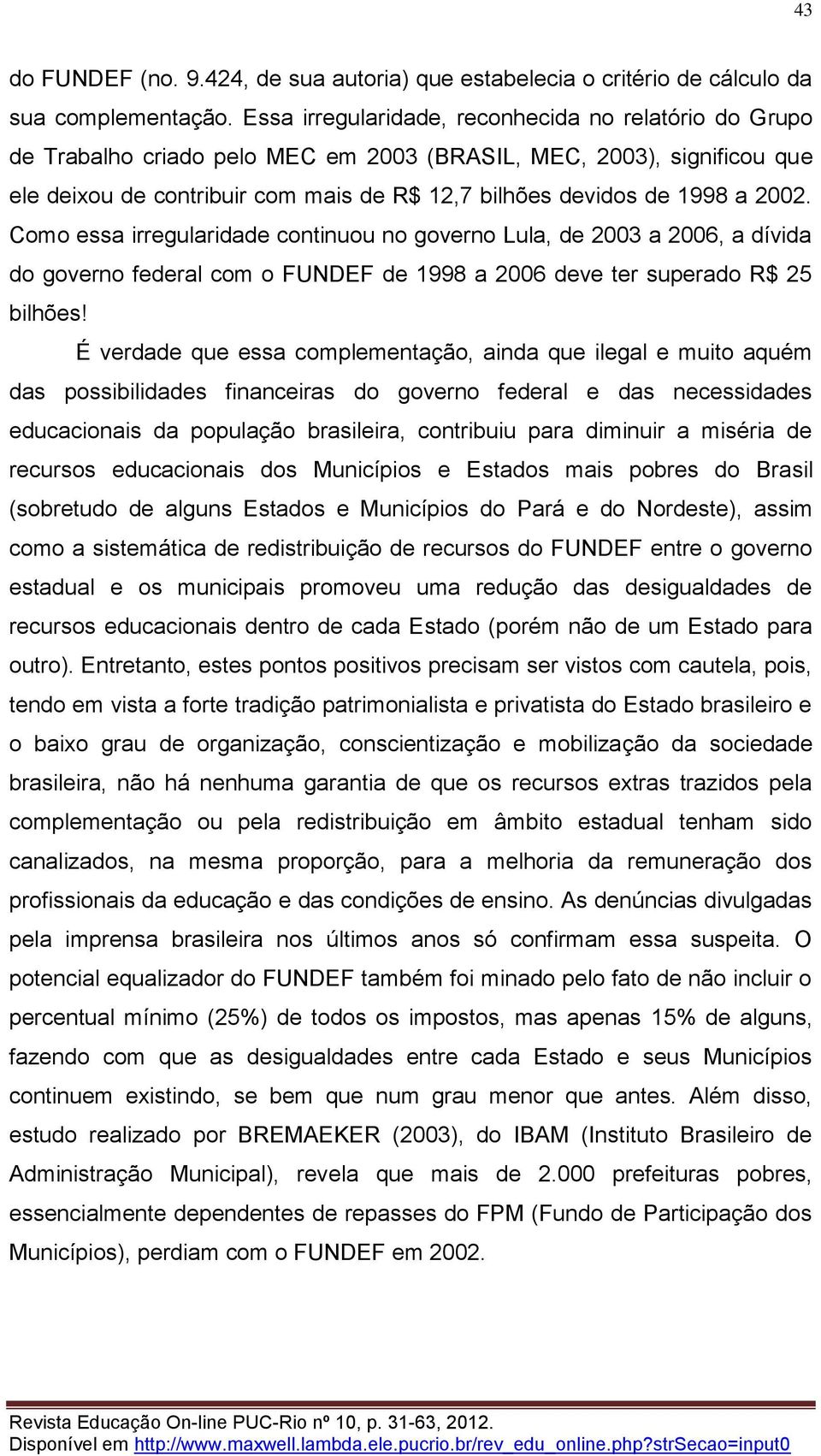 2002. Como essa irregularidade continuou no governo Lula, de 2003 a 2006, a dívida do governo federal com o FUNDEF de 1998 a 2006 deve ter superado R$ 25 bilhões!
