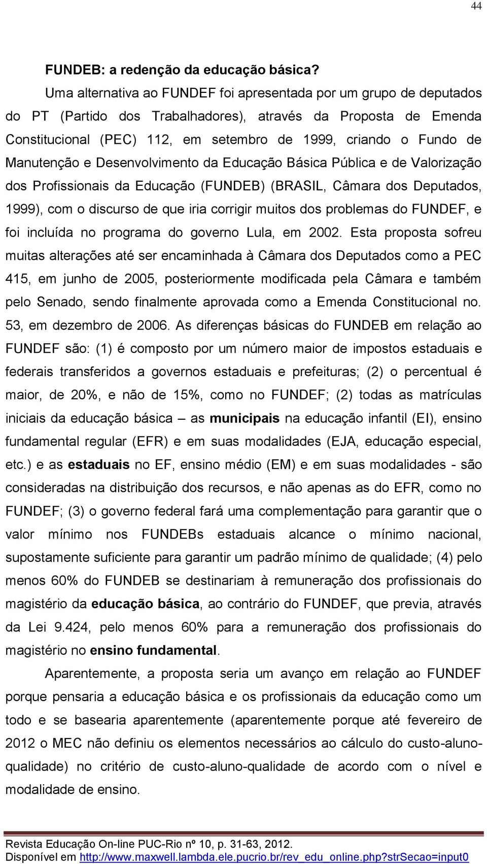 Manutenção e Desenvolvimento da Educação Básica Pública e de Valorização dos Profissionais da Educação (FUNDEB) (BRASIL, Câmara dos Deputados, 1999), com o discurso de que iria corrigir muitos dos