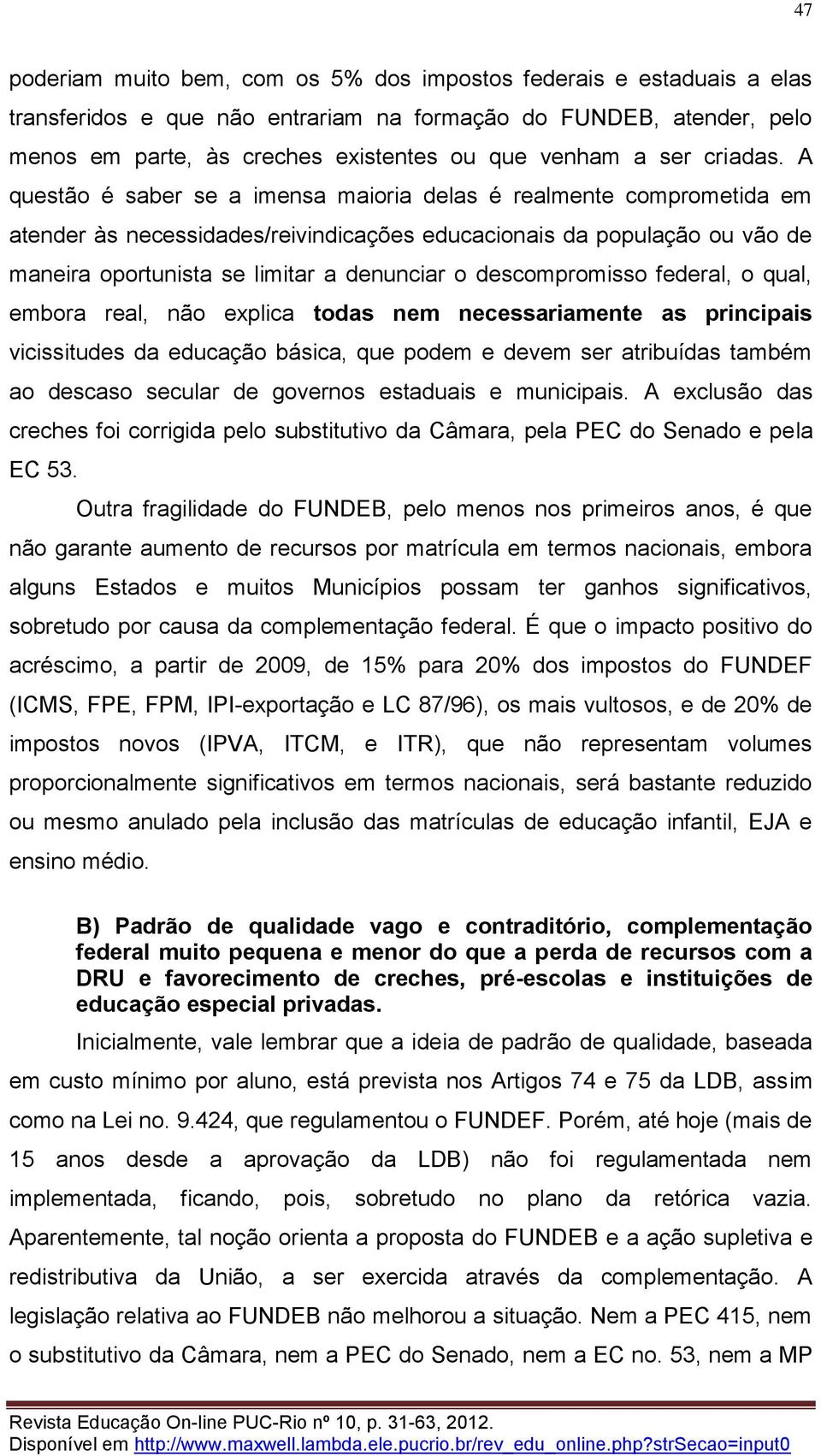 A questão é saber se a imensa maioria delas é realmente comprometida em atender às necessidades/reivindicações educacionais da população ou vão de maneira oportunista se limitar a denunciar o