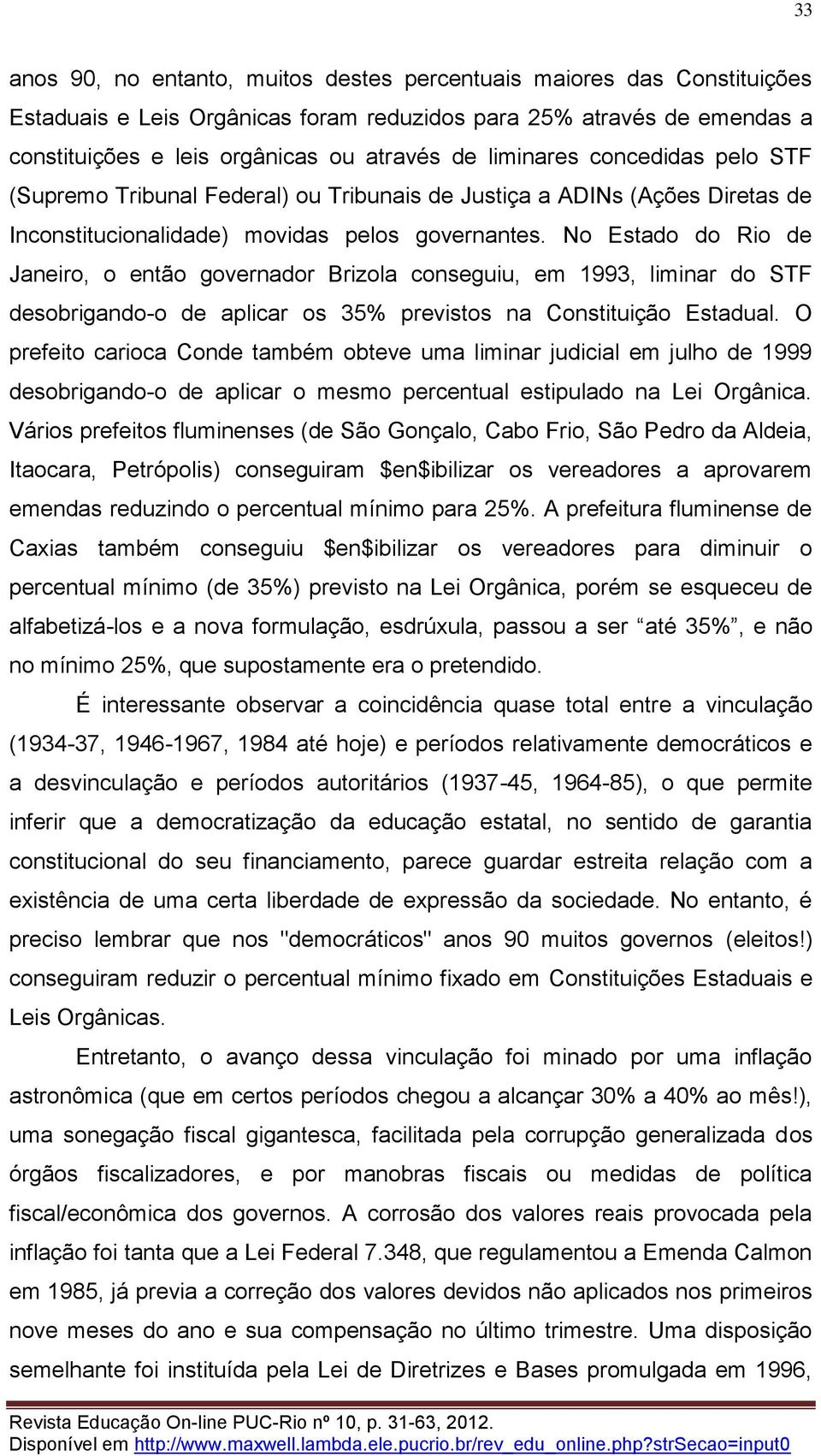 No Estado do Rio de Janeiro, o então governador Brizola conseguiu, em 1993, liminar do STF desobrigando-o de aplicar os 35% previstos na Constituição Estadual.