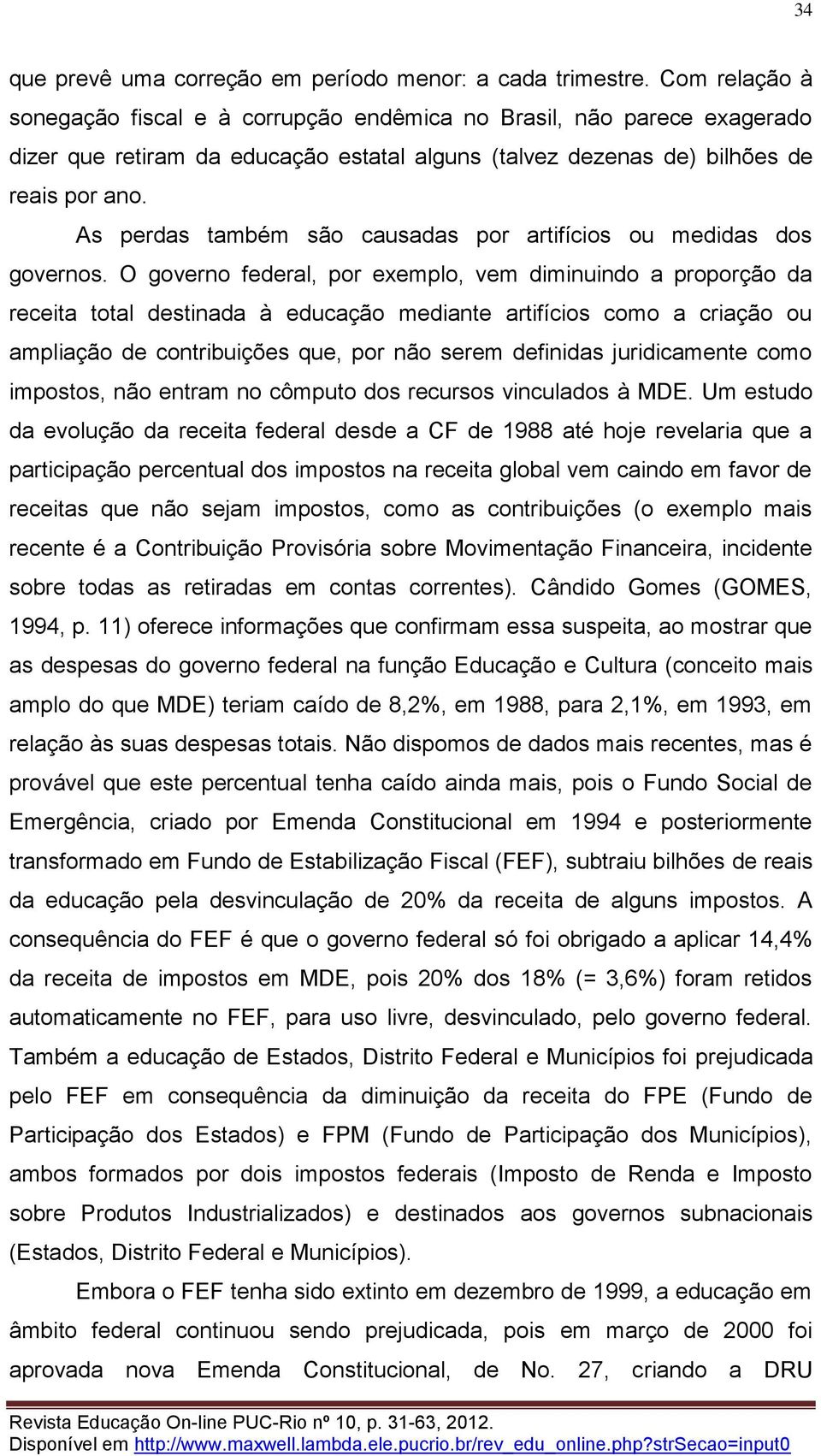 As perdas também são causadas por artifícios ou medidas dos governos.