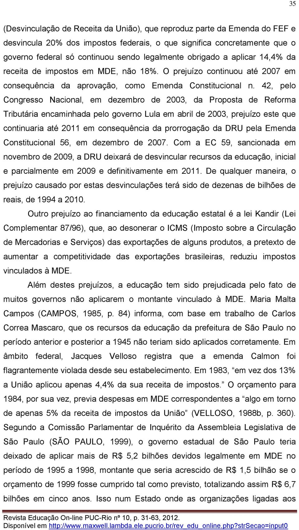 42, pelo Congresso Nacional, em dezembro de 2003, da Proposta de Reforma Tributária encaminhada pelo governo Lula em abril de 2003, prejuízo este que continuaria até 2011 em consequência da