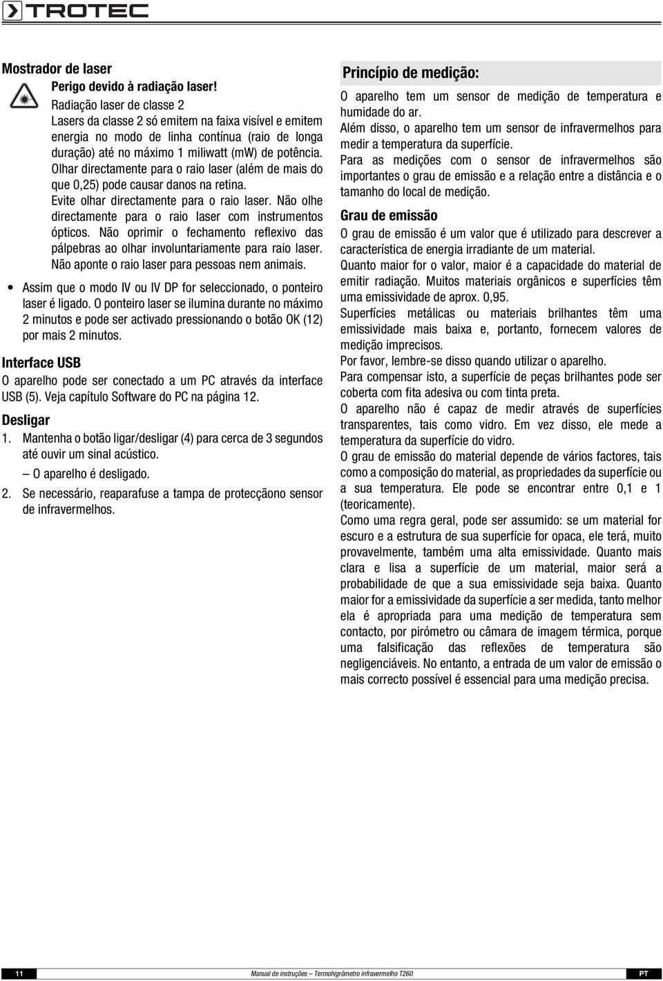 Olhar directamente para o raio laser (além de mais do que 0,25) pode causar danos na retina. Evite olhar directamente para o raio laser.