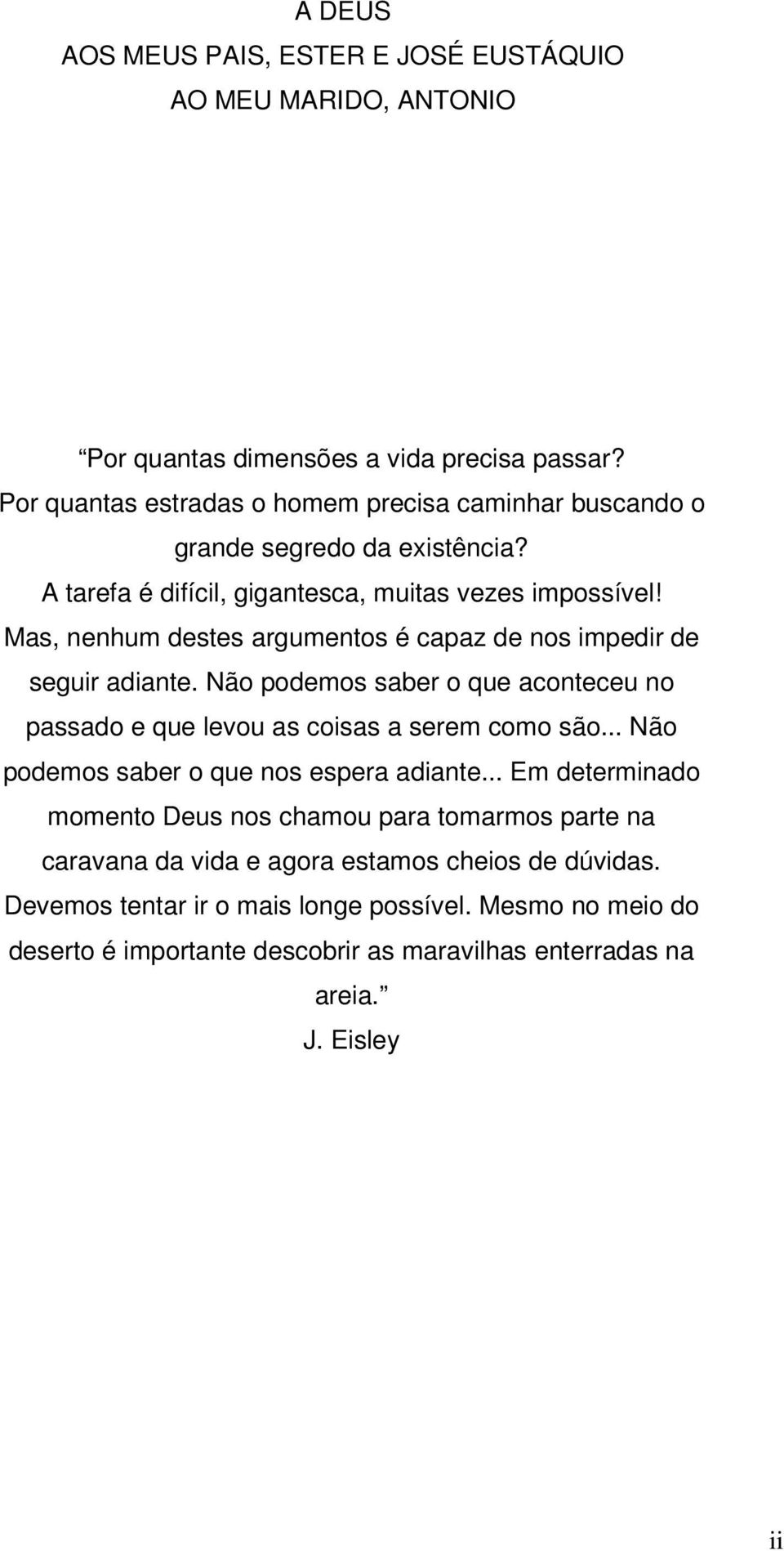 Mas, nenhum destes argumentos é capaz de nos impedir de seguir adiante. Não podemos saber o que aconteceu no passado e que levou as coisas a serem como são.