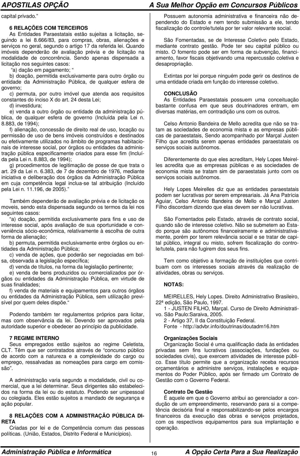 Sendo apenas dispensada a licitação nos seguintes casos: a) dação em pagamento; b) doação, permitida exclusivamente para outro órgão ou entidade da Administração Pública, de qualquer esfera de