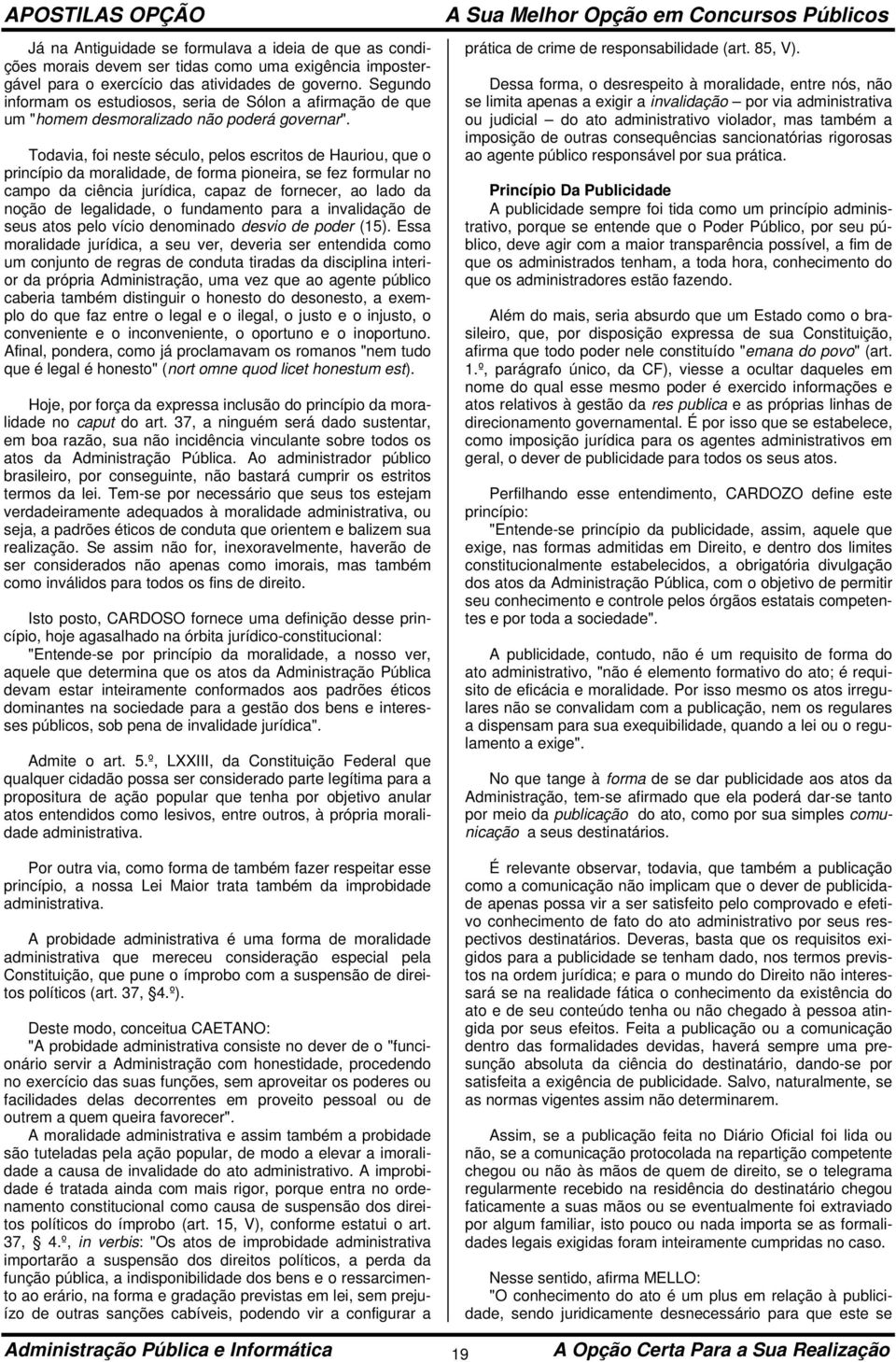 Todavia, foi neste século, pelos escritos de Hauriou, que o princípio da moralidade, de forma pioneira, se fez formular no campo da ciência jurídica, capaz de fornecer, ao lado da noção de