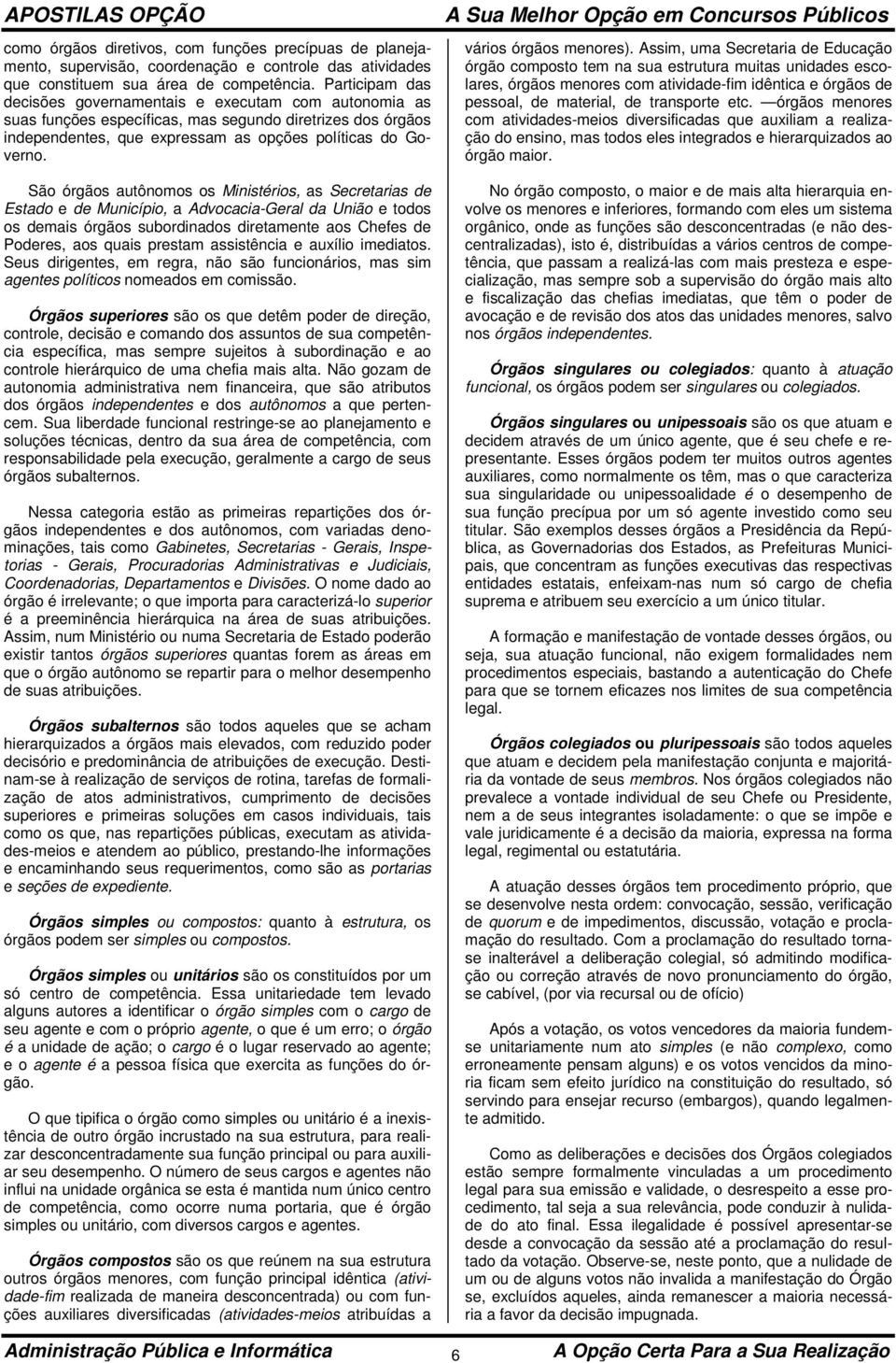 São órgãos autônomos os Ministérios, as Secretarias de Estado e de Município, a Advocacia-Geral da União e todos os demais órgãos subordinados diretamente aos Chefes de Poderes, aos quais prestam