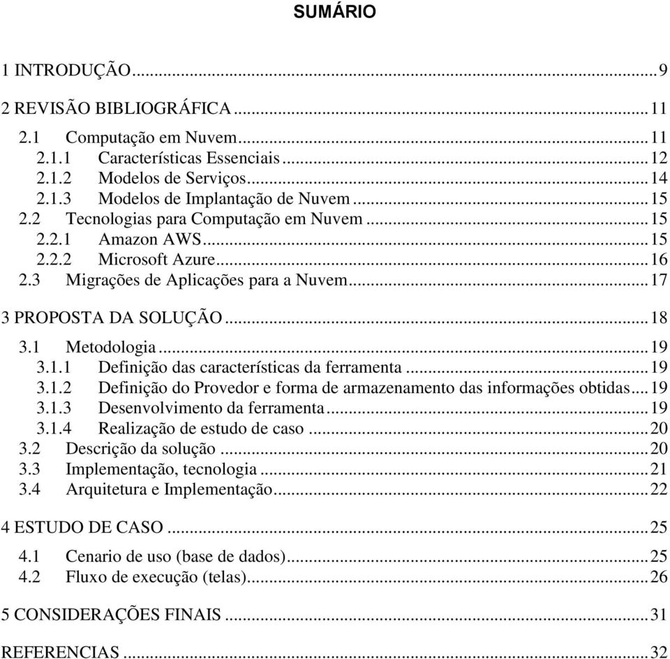 .. 19 3.1.1 Definição das características da ferramenta... 19 3.1.2 Definição do Provedor e forma de armazenamento das informações obtidas... 19 3.1.3 Desenvolvimento da ferramenta... 19 3.1.4 Realização de estudo de caso.