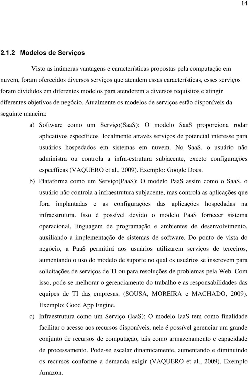 Atualmente os modelos de serviços estão disponíveis da seguinte maneira: a) Software como um Serviço(SaaS): O modelo SaaS proporciona rodar aplicativos específicos localmente através serviços de