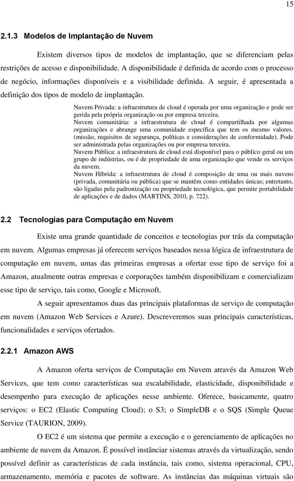 Nuvem Privada: a infraestrutura de cloud é operada por uma organização e pode ser gerida pela própria organização ou por empresa terceira.