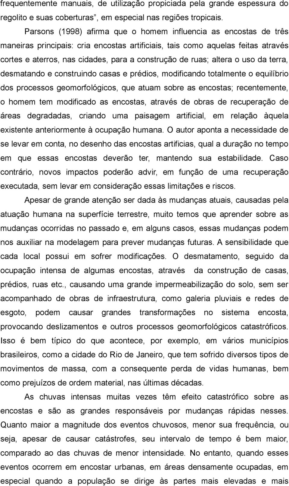 ruas; altera o uso da terra, desmatando e construindo casas e prédios, modificando totalmente o equilíbrio dos processos geomorfológicos, que atuam sobre as encostas; recentemente, o homem tem