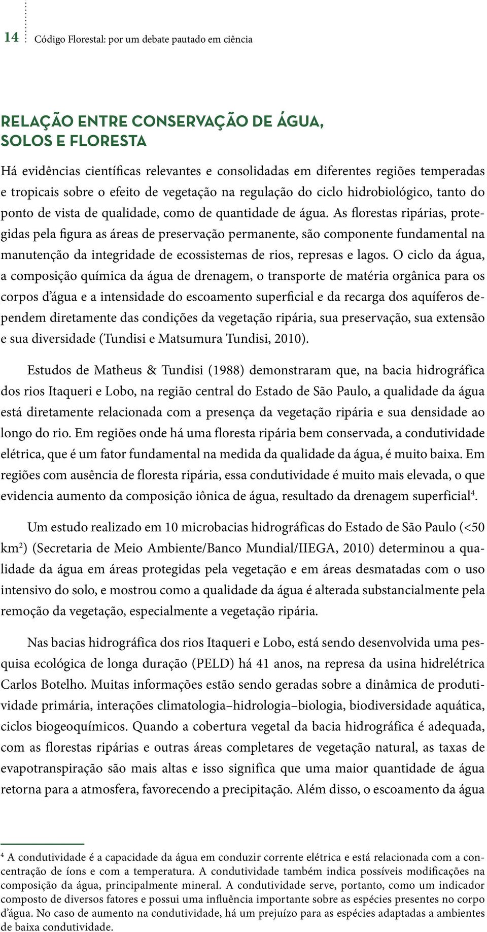 As florestas ripárias, protegidas pela figura as áreas de preservação permanente, são componente fundamental na manutenção da integridade de ecossistemas de rios, represas e lagos.